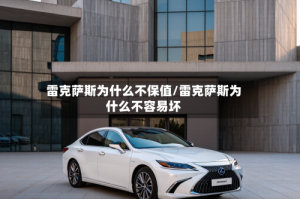 雷克萨斯为什么不保值/雷克萨斯为什么不容易坏