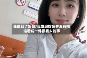 我得到了婶婶/我发现婶婶并没有把这看成一件很丢人的事