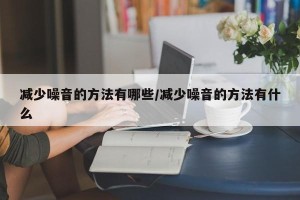 减少噪音的方法有哪些/减少噪音的方法有什么