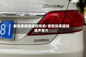 老凯美瑞提速嗡嗡响/老款凯美瑞加速声音大