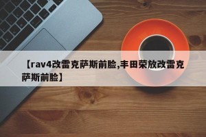 【rav4改雷克萨斯前脸,丰田荣放改雷克萨斯前脸】