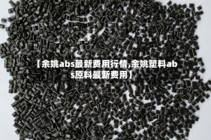 【余姚abs最新费用行情,余姚塑料abs原料最新费用】