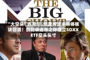 “大空头”迈克尔・伯里押注半导体板块回调！创纪录连涨之际建立SOXX ETF空头头寸
