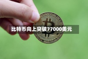 比特币向上突破77000美元