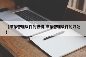 【库存管理软件的行情,库存管理软件的好处】