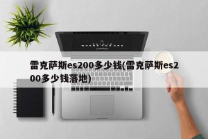 雷克萨斯es200多少钱(雷克萨斯es200多少钱落地)