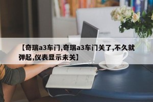 【奇瑞a3车门,奇瑞a3车门关了,不久就弹起,仪表显示未关】