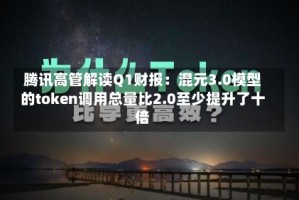 腾讯高管解读Q1财报：混元3.0模型的token调用总量比2.0至少提升了十倍