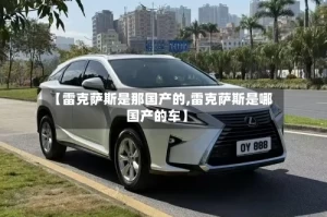 【雷克萨斯是那国产的,雷克萨斯是哪国产的车】