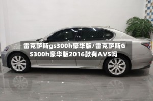 雷克萨斯gs300h豪华版/雷克萨斯GS300h豪华版2016款有AVS吗