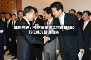 韩国总理：预估三星罢工将造成100万亿韩元经济损失