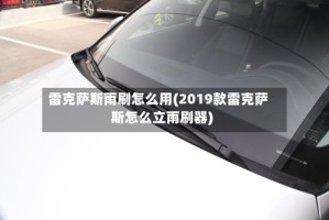 雷克萨斯雨刷怎么用(2019款雷克萨斯怎么立雨刷器)