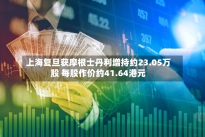 上海复旦获摩根士丹利增持约23.05万股 每股作价约41.64港元