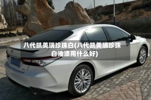 八代凯美瑞珍珠白(八代凯美瑞珍珠白油漆用什么好)