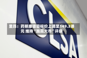 里昂：药明康德目标价上调至149.3港元 维持“跑赢大市”评级