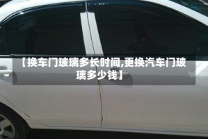 【换车门玻璃多长时间,更换汽车门玻璃多少钱】