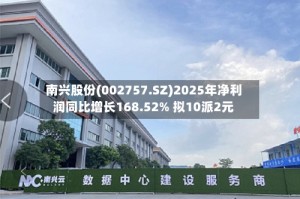 南兴股份(002757.SZ)2025年净利润同比增长168.52% 拟10派2元