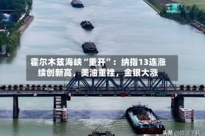 霍尔木兹海峡“重开”：纳指13连涨续创新高，美油重挫，金银大涨