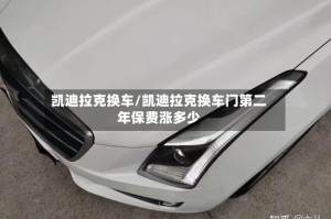 凯迪拉克换车/凯迪拉克换车门第二年保费涨多少