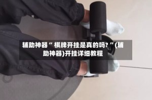 辅助神器“ 棋牌开挂是真的吗? ”(辅助神器)开挂详细教程