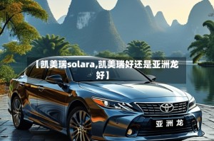【凯美瑞solara,凯美瑞好还是亚洲龙好】