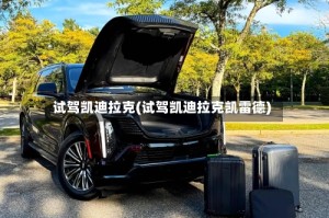 试驾凯迪拉克(试驾凯迪拉克凯雷德)