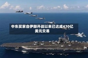 中东买家自伊朗开战以来已达成470亿美元交易