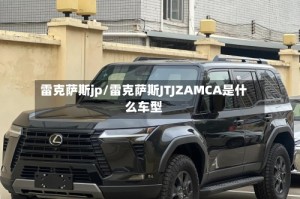 雷克萨斯jp/雷克萨斯JTJZAMCA是什么车型