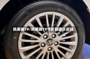 凯美瑞19/凯美瑞19寸轮毂建议买吗