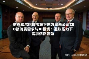伯克希尔哈撒韦旗下东方贸易公司CEO谈消费需求与AI投资：通胀压力下需求依然强劲