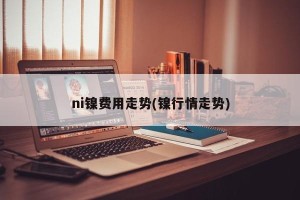 ni镍费用走势(镍行情走势)