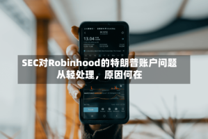 SEC对Robinhood的特朗普账户问题从轻处理，原因何在