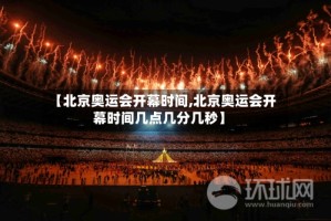 【北京奥运会开幕时间,北京奥运会开幕时间几点几分几秒】