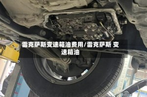 雷克萨斯变速箱油费用/雷克萨斯 变速箱油
