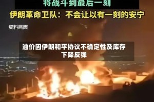 油价因伊朗和平协议不确定性及库存下降反弹