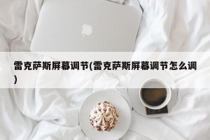 雷克萨斯屏幕调节(雷克萨斯屏幕调节怎么调)