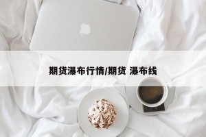 期货瀑布行情/期货 瀑布线
