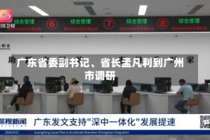 广东省委副书记、省长孟凡利到广州市调研