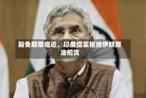 豁免期限临近，印度信实拒绝伊朗原油船货