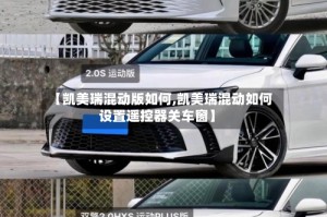 【凯美瑞混动版如何,凯美瑞混动如何设置遥控器关车窗】