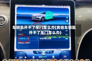 车钥匙开不了车门怎么办(奔驰车钥匙开不了车门怎么办)