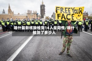 喀什最新核酸检测14人呈阳性/喀什检测了多少人