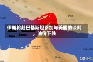 伊朗将赴巴基斯坦参加与美国的谈判，油价下跌