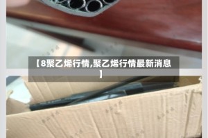 【8聚乙烯行情,聚乙烯行情最新消息】