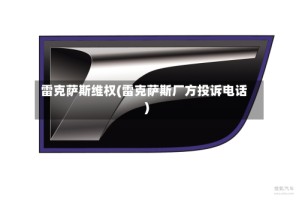 雷克萨斯维权(雷克萨斯厂方投诉电话)