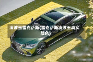 凌波玉雷克萨斯(雷克萨斯凌波玉真实颜色)