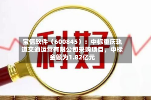 宝信软件（600845）：中标重庆轨道交通运营有限公司采购项目，中标金额为1.82亿元