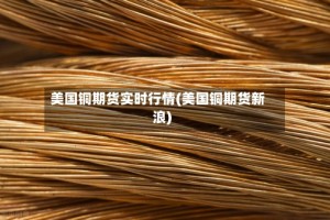 美国铜期货实时行情(美国铜期货新浪)
