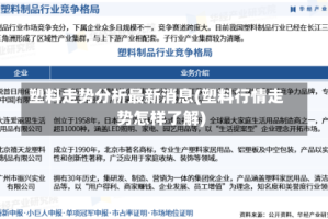塑料走势分析最新消息(塑料行情走势怎样了解)
