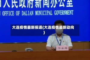 大连疫情最新报道(大连疫情最新动向)